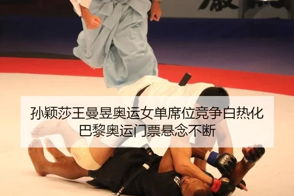 孙颖莎王曼昱奥运女单席位竞争白热化 巴黎奥运门票悬念不断
