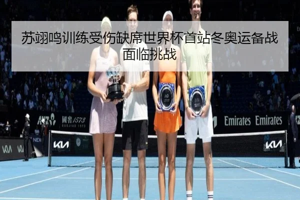 苏翊鸣训练受伤缺席世界杯首站冬奥运备战面临挑战