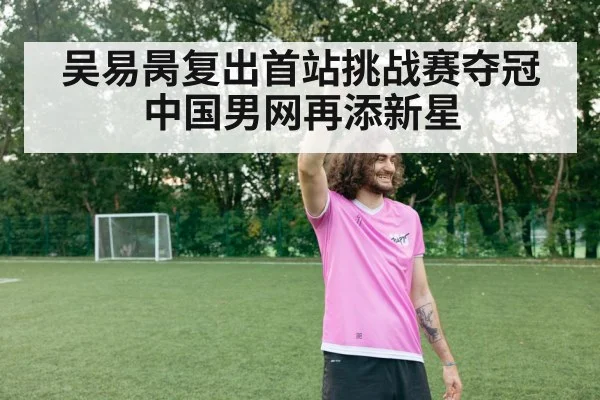 吴易昺复出首站挑战赛夺冠中国男网再添新星